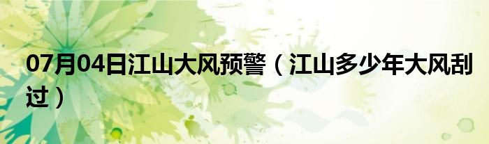 07月04日江山大风预警（江山多少年大风刮过）