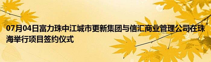 07月04日富力珠中江城市更新集团与信汇商业管理公司在珠海举行项目签约仪式