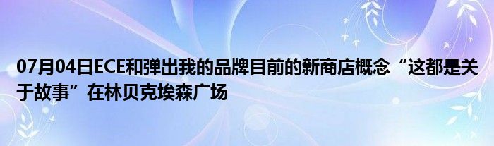 07月04日ECE和弹出我的品牌目前的新商店概念“这都是关于故事”在林贝克埃森广场