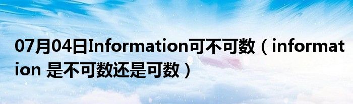 07月04日Information可不可数（information 是不可数还是可数）