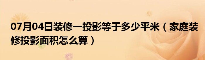 07月04日装修一投影等于多少平米（家庭装修投影面积怎么算）