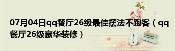 07月04日qq餐厅26级最佳摆法不跑客（qq餐厅26级豪华装修）