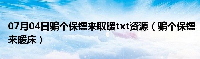 07月04日骗个保镖来取暖txt资源（骗个保镖来暖床）