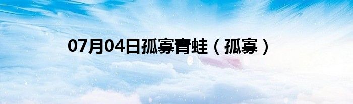 07月04日孤寡青蛙（孤寡）