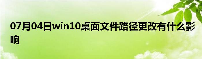 07月04日win10桌面文件路径更改有什么影响