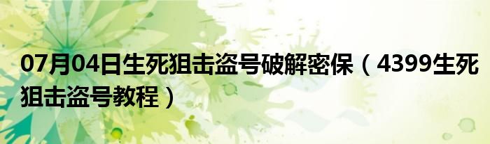 07月04日生死狙击盗号破解密保（4399生死狙击盗号教程）