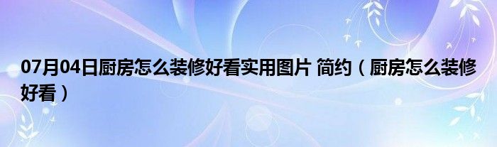 07月04日厨房怎么装修好看实用图片 简约（厨房怎么装修好看）