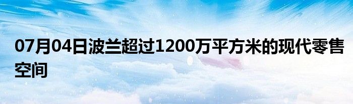 07月04日波兰超过1200万平方米的现代零售空间