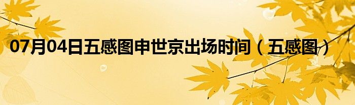 07月04日五感图申世京出场时间（五感图）