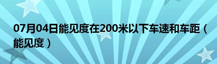 07月04日能见度在200米以下车速和车距（能见度）