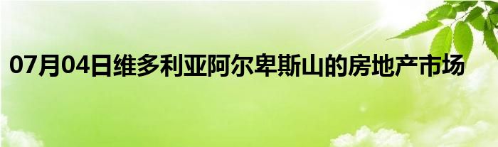 07月04日维多利亚阿尔卑斯山的房地产市场