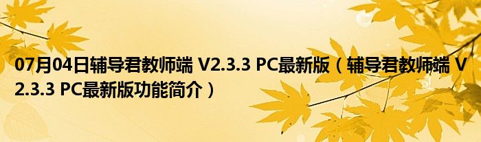 07月04日辅导君教师端 V2.3.3 PC最新版（辅导君教师端 V2.3.3 PC最新版功能简介）