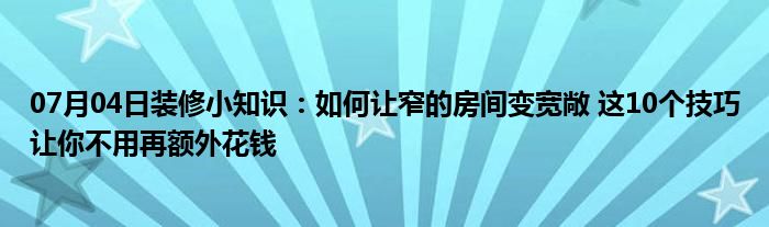 07月04日装修小知识：如何让窄的房间变宽敞 这10个技巧让你不用再额外花钱