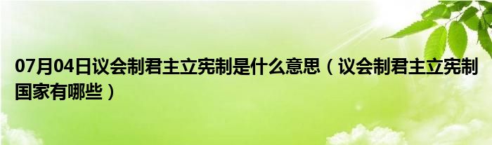 07月04日议会制君主立宪制是什么意思（议会制君主立宪制国家有哪些）