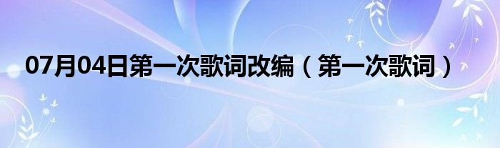 07月04日第一次歌词改编（第一次歌词）