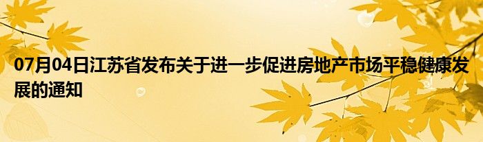 07月04日江苏省发布关于进一步促进房地产市场平稳健康发展的通知