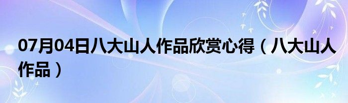 07月04日八大山人作品欣赏心得（八大山人作品）