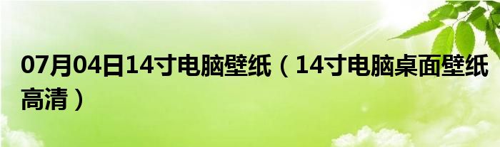 07月04日14寸电脑壁纸（14寸电脑桌面壁纸高清）