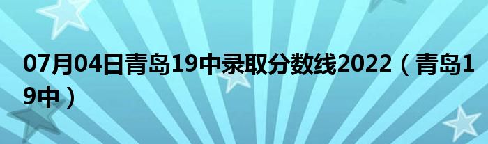 07月04日青岛19中录取分数线2022（青岛19中）