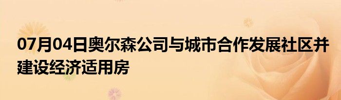 07月04日奥尔森公司与城市合作发展社区并建设经济适用房