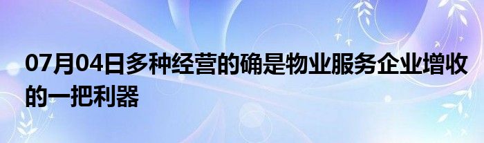 07月04日多种经营的确是物业服务企业增收的一把利器