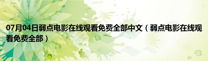 07月04日弱点电影在线观看免费全部中文（弱点电影在线观看免费全部）