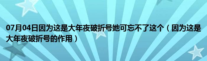 07月04日因为这是大年夜破折号她可忘不了这个（因为这是大年夜破折号的作用）