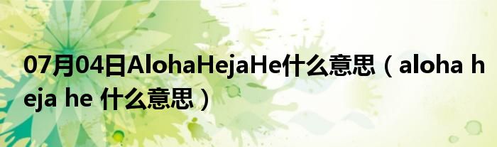 07月04日AlohaHejaHe什么意思（aloha heja he 什么意思）