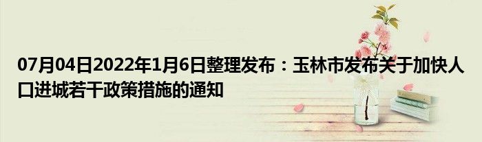 07月04日2022年1月6日整理发布：玉林市发布关于加快人口进城若干政策措施的通知