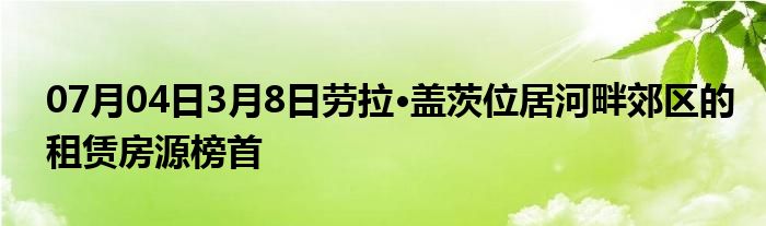 07月04日3月8日劳拉·盖茨位居河畔郊区的租赁房源榜首