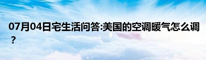 07月04日宅生活问答:美国的空调暖气怎么调？