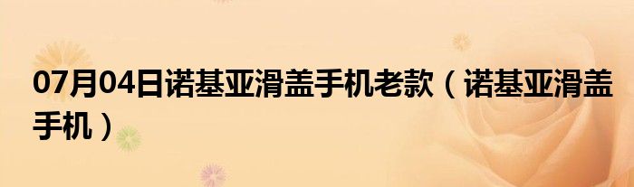 07月04日诺基亚滑盖手机老款（诺基亚滑盖手机）