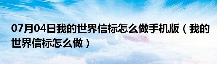 07月04日我的世界信标怎么做手机版（我的世界信标怎么做）