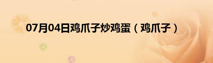 07月04日鸡爪子炒鸡蛋（鸡爪子）