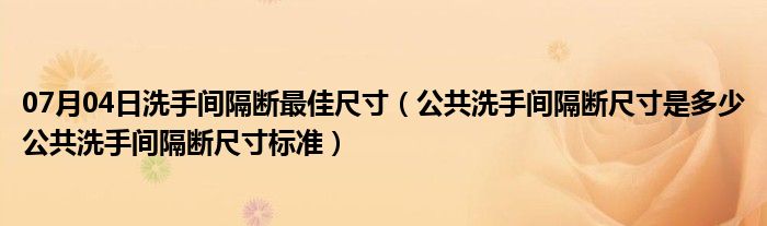 07月04日洗手间隔断最佳尺寸（公共洗手间隔断尺寸是多少公共洗手间隔断尺寸标准）