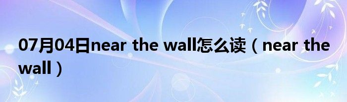 07月04日near the wall怎么读（near the wall）