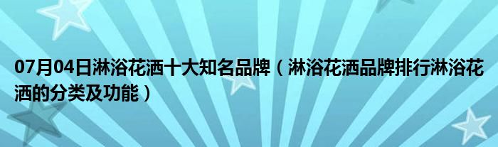 07月04日淋浴花洒十大知名品牌（淋浴花洒品牌排行淋浴花洒的分类及功能）