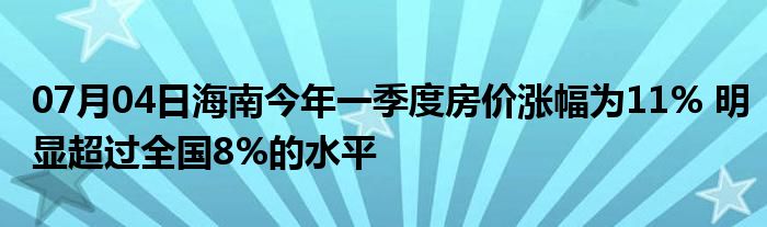 07月04日海南今年一季度房价涨幅为11% 明显超过全国8%的水平