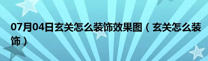 07月04日玄关怎么装饰效果图（玄关怎么装饰）