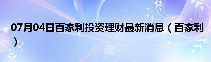 07月04日百家利投资理财最新消息（百家利）