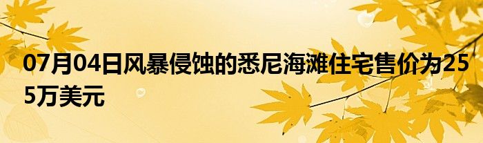 07月04日风暴侵蚀的悉尼海滩住宅售价为255万美元