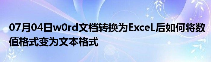 07月04日w0rd文档转换为ExceL后如何将数值格式变为文本格式