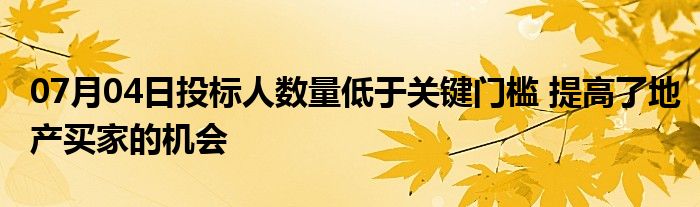 07月04日投标人数量低于关键门槛 提高了地产买家的机会