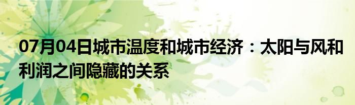 07月04日城市温度和城市经济：太阳与风和利润之间隐藏的关系