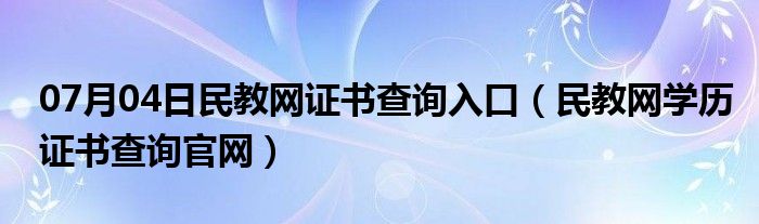 07月04日民教网证书查询入口（民教网学历证书查询官网）