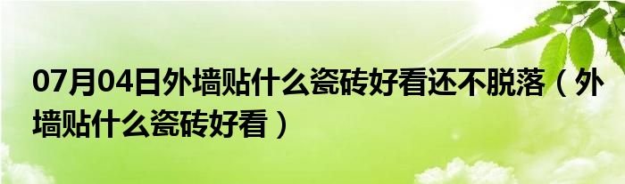 07月04日外墙贴什么瓷砖好看还不脱落（外墙贴什么瓷砖好看）