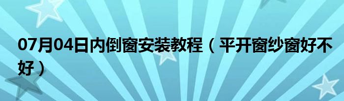 07月04日内倒窗安装教程（平开窗纱窗好不好）