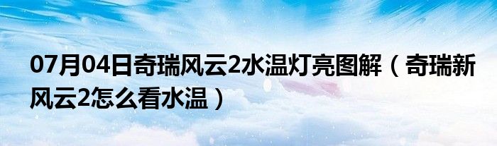 07月04日奇瑞风云2水温灯亮图解（奇瑞新风云2怎么看水温）