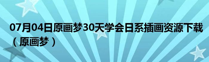 07月04日原画梦30天学会日系插画资源下载（原画梦）