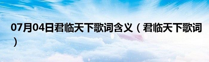 07月04日君临天下歌词含义（君临天下歌词）